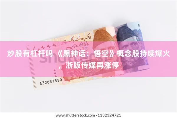 炒股有杠杆吗 《黑神话：悟空》概念股持续爆火，浙版传媒再涨停