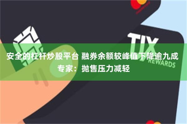 安全的杠杆炒股平台 融券余额较峰值下降逾九成 专家：抛售压力减轻