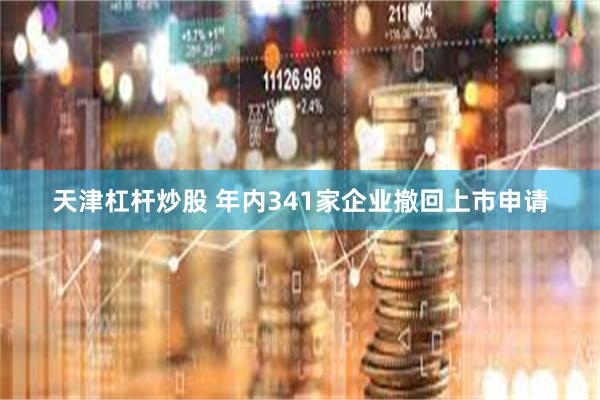 天津杠杆炒股 年内341家企业撤回上市申请