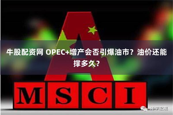 牛股配资网 OPEC+增产会否引爆油市？油价还能撑多久？