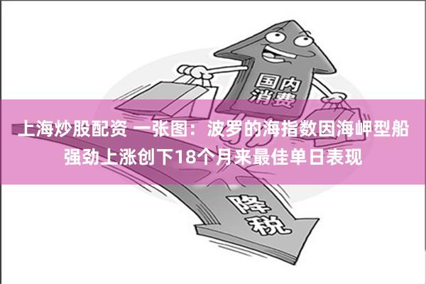 上海炒股配资 一张图：波罗的海指数因海岬型船强劲上涨创下18个月来最佳单日表现