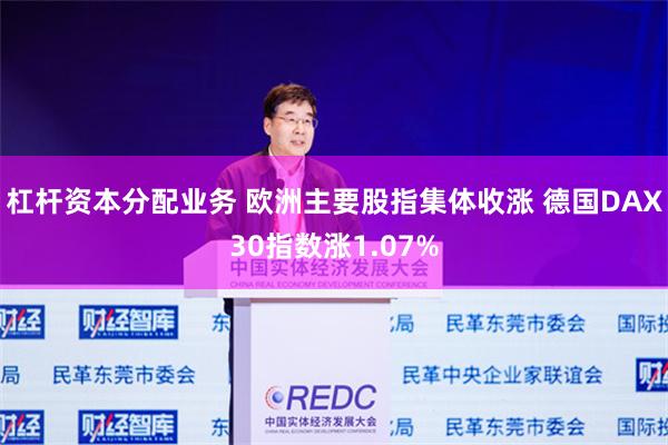 杠杆资本分配业务 欧洲主要股指集体收涨 德国DAX30指数涨1.07%