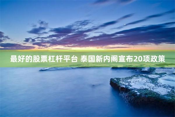 最好的股票杠杆平台 泰国新内阁宣布20项政策