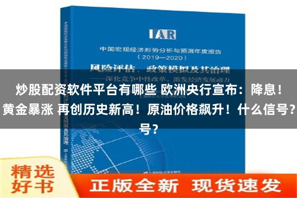炒股配资软件平台有哪些 欧洲央行宣布：降息！黄金暴涨 再创历史新高！原油价格飙升！什么信号？
