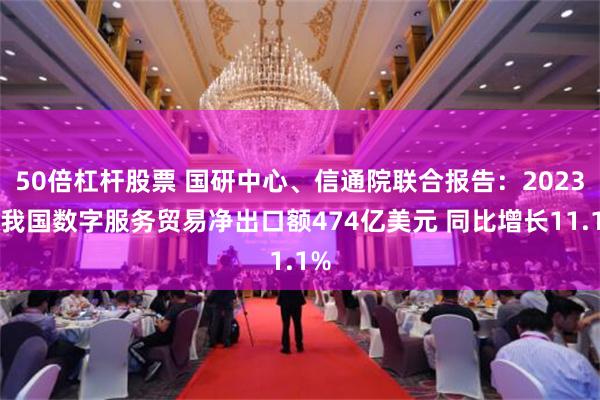 50倍杠杆股票 国研中心、信通院联合报告：2023年我国数字服务贸易净出口额474亿美元 同比增长11.1%