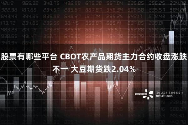 股票有哪些平台 CBOT农产品期货主力合约收盘涨跌不一 大豆期货跌2.04%