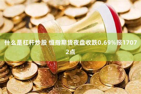 什么是杠杆炒股 恒指期货夜盘收跌0.69%报17072点