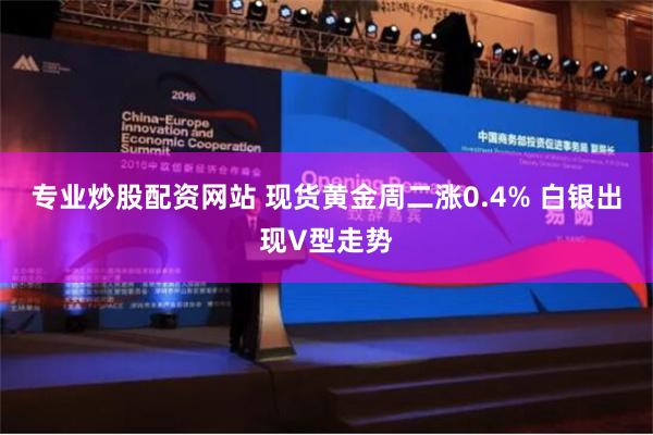 专业炒股配资网站 现货黄金周二涨0.4% 白银出现V型走势