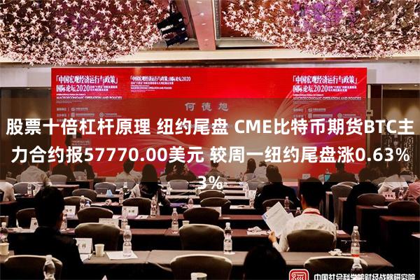 股票十倍杠杆原理 纽约尾盘 CME比特币期货BTC主力合约报57770.00美元 较周一纽约尾盘涨0.63%