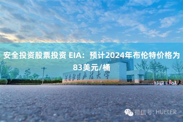 安全投资股票投资 EIA：预计2024年布伦特价格为83美元/桶