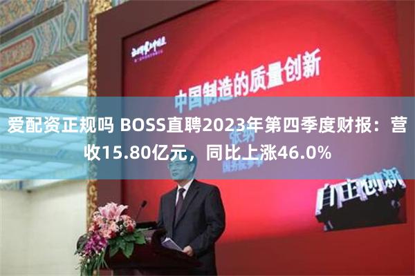 爱配资正规吗 BOSS直聘2023年第四季度财报：营收15.80亿元，同比上涨46.0%