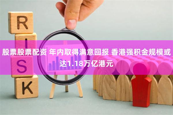 股票股票配资 年内取得满意回报 香港强积金规模或达1.18万亿港元