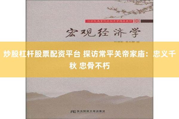 炒股杠杆股票配资平台 探访常平关帝家庙：忠义千秋 忠骨不朽