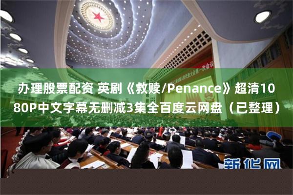 办理股票配资 英剧《救赎/Penance》超清1080P中文字幕无删减3集全百度云网盘（已整理）