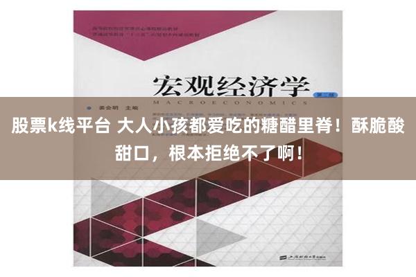 股票k线平台 大人小孩都爱吃的糖醋里脊！酥脆酸甜口，根本拒绝不了啊！