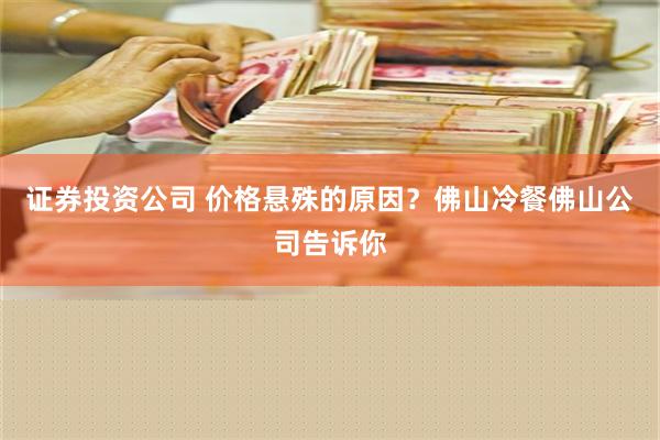 证券投资公司 价格悬殊的原因？佛山冷餐佛山公司告诉你