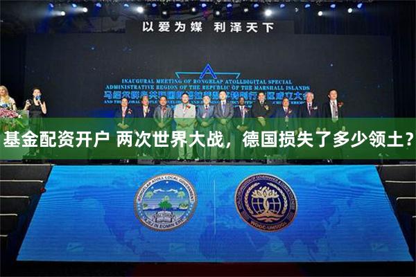 基金配资开户 两次世界大战，德国损失了多少领土？