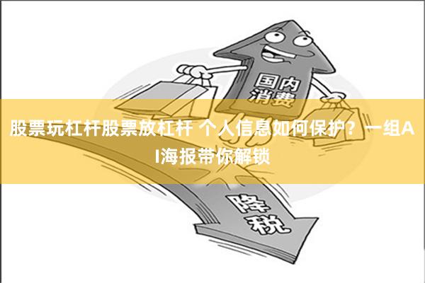 股票玩杠杆股票放杠杆 个人信息如何保护？一组AI海报带你解锁