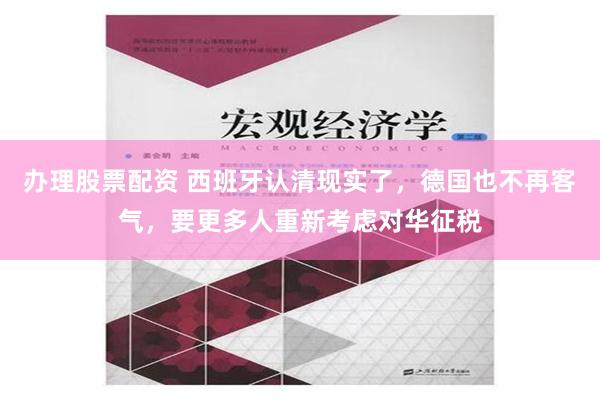 办理股票配资 西班牙认清现实了，德国也不再客气，要更多人重新考虑对华征税