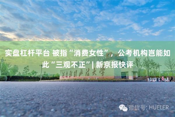 实盘杠杆平台 被指“消费女性”，公考机构岂能如此“三观不正”| 新京报快评