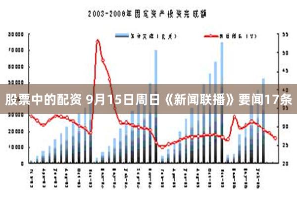 股票中的配资 9月15日周日《新闻联播》要闻17条