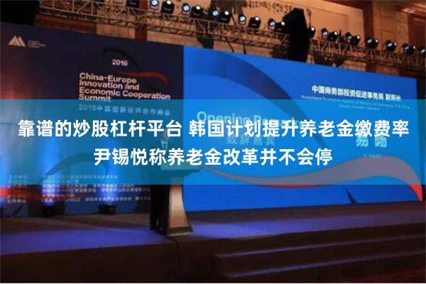 靠谱的炒股杠杆平台 韩国计划提升养老金缴费率尹锡悦称养老金改革并不会停