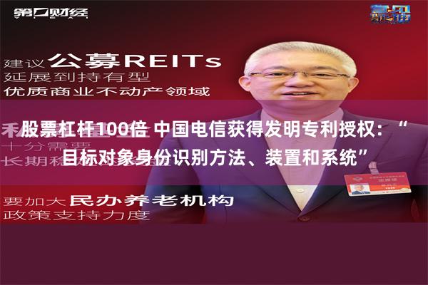 股票杠杆100倍 中国电信获得发明专利授权：“目标对象身份识别方法、装置和系统”