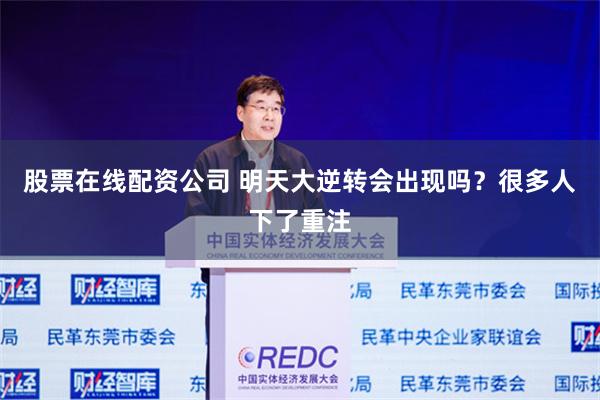 股票在线配资公司 明天大逆转会出现吗？很多人下了重注