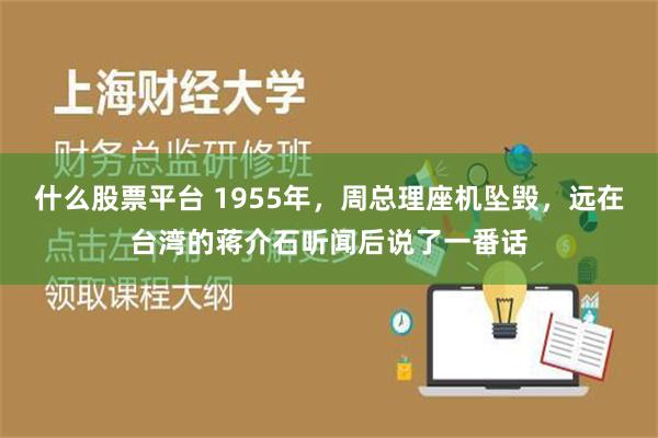 什么股票平台 1955年，周总理座机坠毁，远在台湾的蒋介石听闻后说了一番话