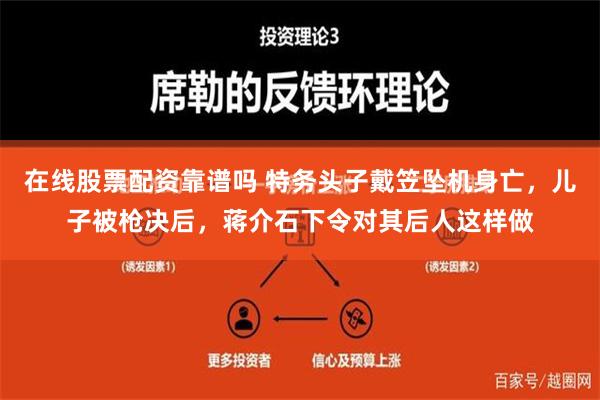 在线股票配资靠谱吗 特务头子戴笠坠机身亡，儿子被枪决后，蒋介石下令对其后人这样做