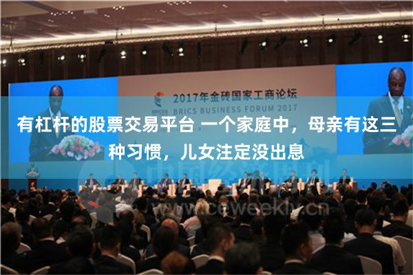 有杠杆的股票交易平台 一个家庭中，母亲有这三种习惯，儿女注定没出息