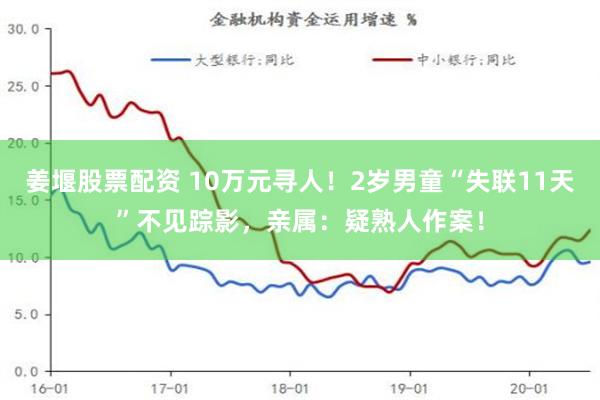 姜堰股票配资 10万元寻人！2岁男童“失联11天”不见踪影，亲属：疑熟人作案！