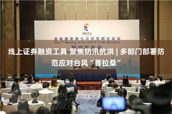 线上证券融资工具 聚焦防汛抗洪 | 多部门部署防范应对台风“普拉桑”