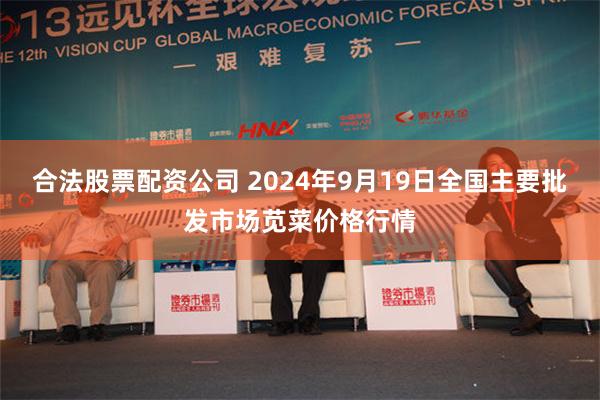合法股票配资公司 2024年9月19日全国主要批发市场苋菜价格行情