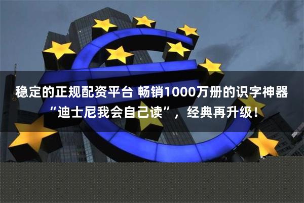 稳定的正规配资平台 畅销1000万册的识字神器“迪士尼我会自己读”，经典再升级！