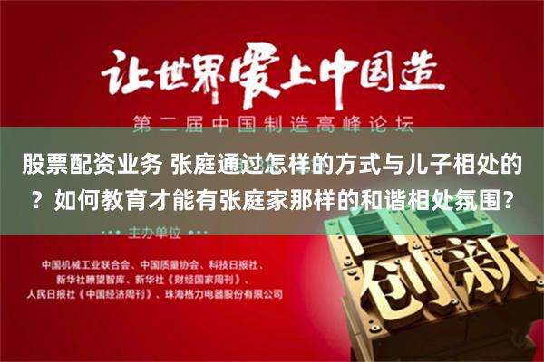 股票配资业务 张庭通过怎样的方式与儿子相处的？如何教育才能有张庭家那样的和谐相处氛围？