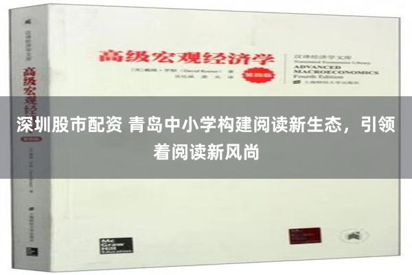 深圳股市配资 青岛中小学构建阅读新生态，引领着阅读新风尚