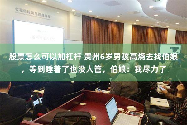 股票怎么可以加杠杆 贵州6岁男孩高烧去找伯娘，等到睡着了也没人管，伯娘：我尽力了