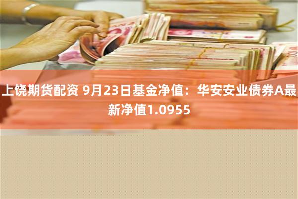 上饶期货配资 9月23日基金净值：华安安业债券A最新净值1.0955