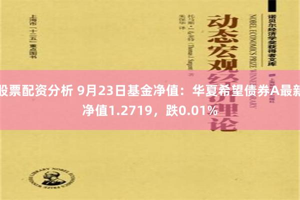 股票配资分析 9月23日基金净值：华夏希望债券A最新净值1.2719，跌0.01%