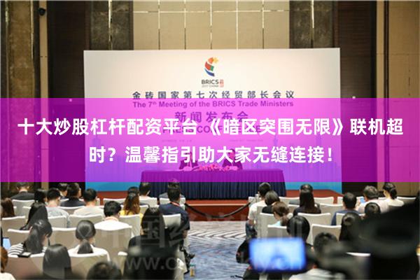 十大炒股杠杆配资平台 《暗区突围无限》联机超时？温馨指引助大家无缝连接！