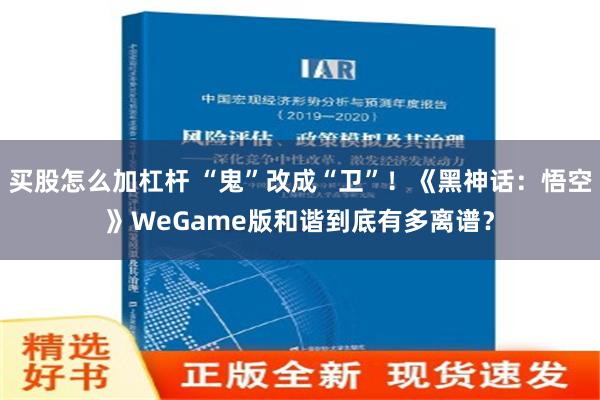 买股怎么加杠杆 “鬼”改成“卫”！《黑神话：悟空》WeGame版和谐到底有多离谱？