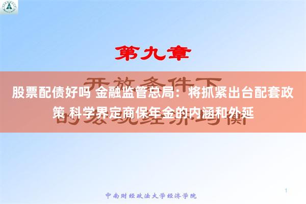 股票配债好吗 金融监管总局：将抓紧出台配套政策 科学界定商保年金的内涵和外延
