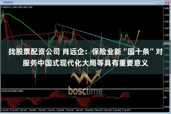 找股票配资公司 肖远企：保险业新“国十条”对服务中国式现代化大局等具有重要意义