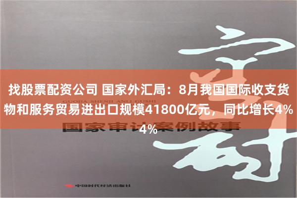 找股票配资公司 国家外汇局：8月我国国际收支货物和服务贸易进出口规模41800亿元，同比增长4%