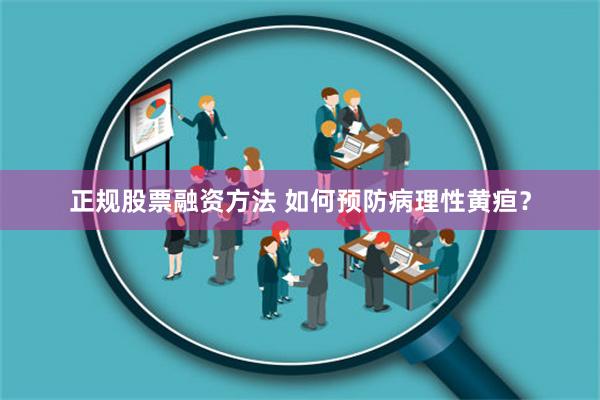 正规股票融资方法 如何预防病理性黄疸？