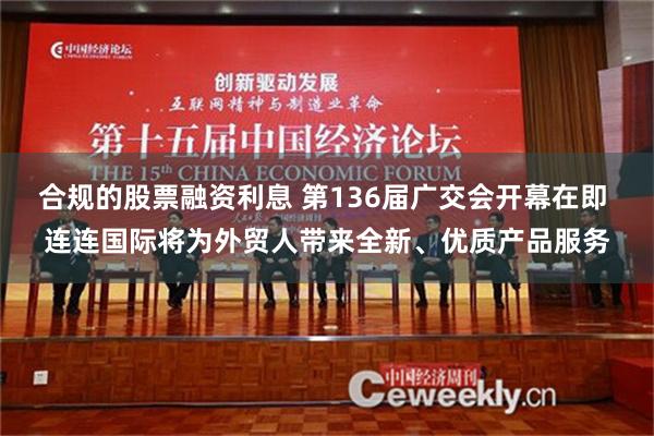 合规的股票融资利息 第136届广交会开幕在即 连连国际将为外贸人带来全新、优质产品服务