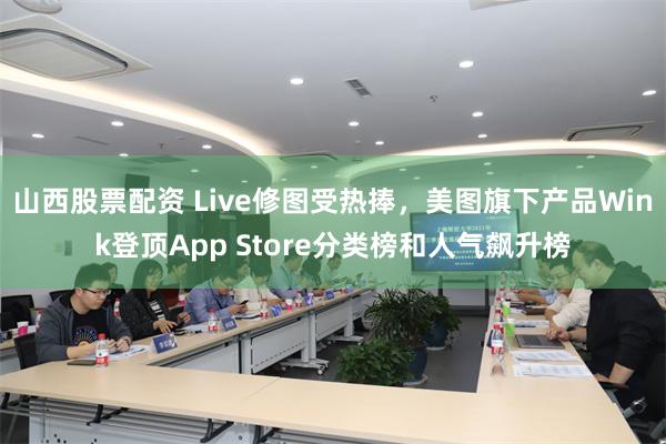 山西股票配资 Live修图受热捧，美图旗下产品Wink登顶App Store分类榜和人气飙升榜