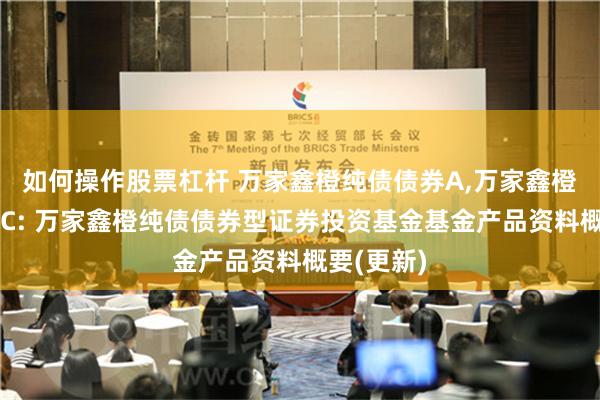 如何操作股票杠杆 万家鑫橙纯债债券A,万家鑫橙纯债债券C: 万家鑫橙纯债债券型证券投资基金基金产品资料概要(更新)