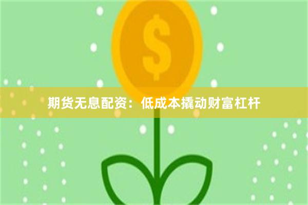期货无息配资：低成本撬动财富杠杆